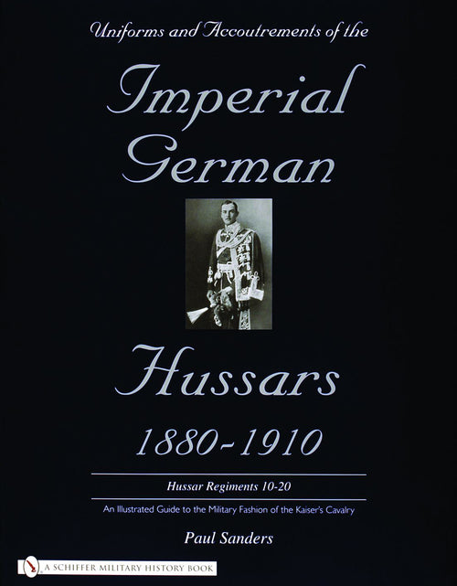 Load image into Gallery viewer, Uniforms &amp; Accoutrements of the Imperial German Hussars 1880-1910 - An Illustrated Guide to the Military Fashion of the Kaiser's Cavalry by Schiffer Publishing
