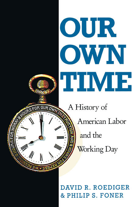 Our Own Time: A History of American Labor and the Working Day - Philip S. Foner and David R. Roediger by Working Class History | Shop