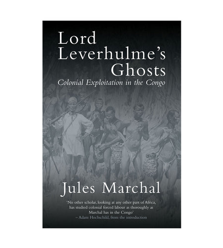 Lord Leverhulme’s Ghosts: Colonial Exploitation in the Congo – Jules Marchal by Working Class History | Shop