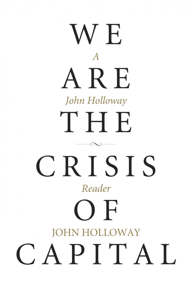 We Are the Crisis of Capital: A John Holloway Reader by Working Class History | Shop
